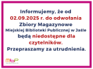 Od 02.09.2025 r. do odwołania Zbiory Magazynowe MBP w Jaśle będą niedostępne dla czytelników
